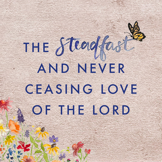 The Steadfast and Never Ceasing Love of the Lord