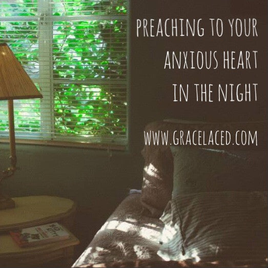 Preaching To Your Anxious Heart In The Night – GraceLaced