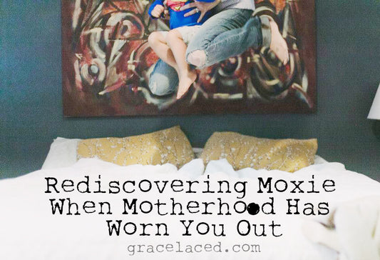 Rediscovering Moxie When Motherhood Has Worn You Out